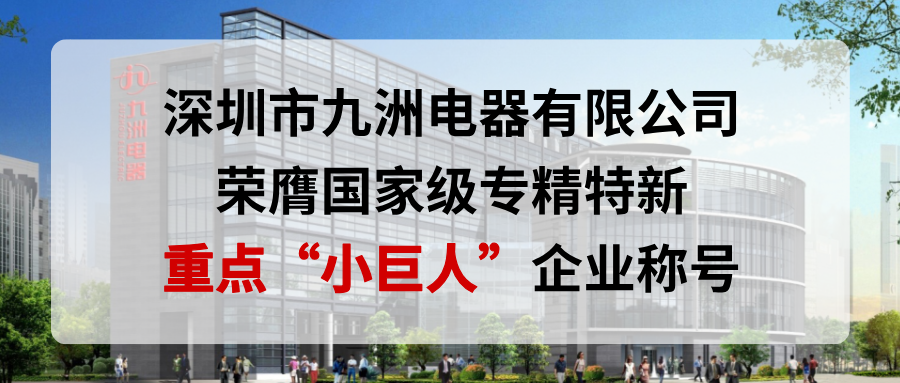喜報！深圳市九洲電器有限公司榮膺國家級專精特新重點&ldquo;小巨人&rdquo;企業(yè)稱號